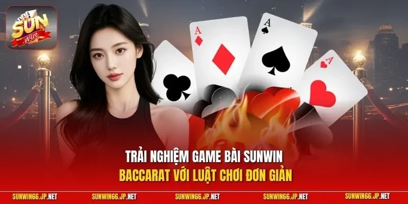 Trải nghiệm game bài SUNWIN Baccarat với luật chơi đơn giản